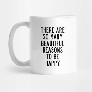 There Are So Many Beautiful Reasons to Be Happy Mug